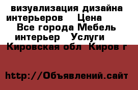 3D визуализация дизайна интерьеров! › Цена ­ 200 - Все города Мебель, интерьер » Услуги   . Кировская обл.,Киров г.